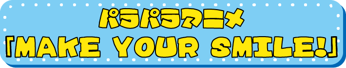 パラパラアニメ『MAKE YOUR SMILE!』